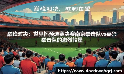 巅峰对决：世界杯预选赛决赛南京拳击队vs嘉兴拳击队的激烈较量
