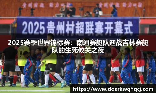2025赛季世界锦标赛：南通赛艇队迎战吉林赛艇队的生死攸关之夜