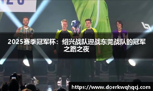 2025赛季冠军杯：绍兴战队迎战东莞战队的冠军之路之夜