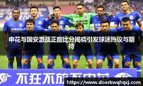 申花与国安激战正酣比分揭晓引发球迷热议与期待
