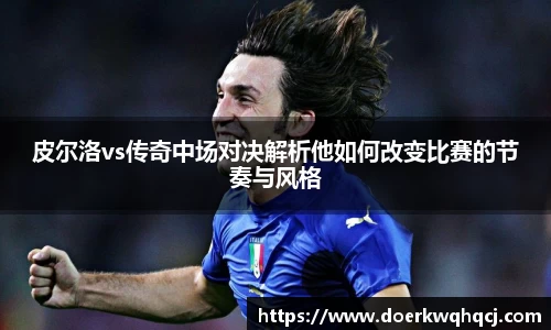 皮尔洛vs传奇中场对决解析他如何改变比赛的节奏与风格