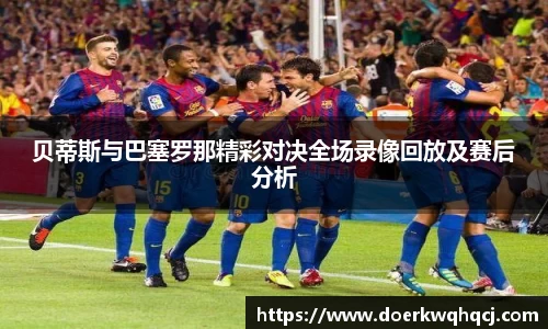 贝蒂斯与巴塞罗那精彩对决全场录像回放及赛后分析