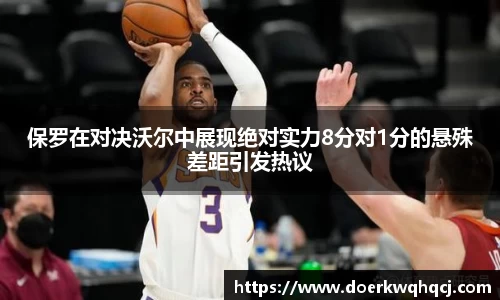 保罗在对决沃尔中展现绝对实力8分对1分的悬殊差距引发热议